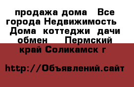 продажа дома - Все города Недвижимость » Дома, коттеджи, дачи обмен   . Пермский край,Соликамск г.